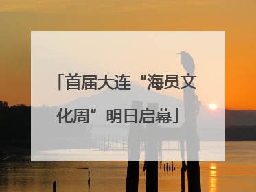 首届大连“海员文化周”明日启幕