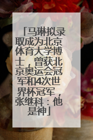 马琳拟录取成为北京体育大学博士，曾获北京奥运会冠军和4次世界杯冠军，张继科：他是神