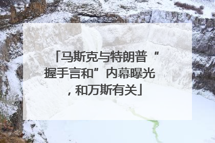 马斯克与特朗普“握手言和”内幕曝光，和万斯有关