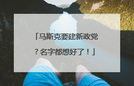 马斯克要建新政党？名字都想好了！