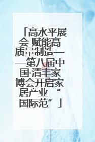 高水平展会 赋能高质量制造——第八届中国·清丰家博会开启家居产业 “国际范”