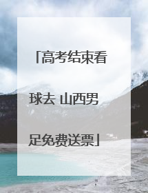 高考结束看球去 山西男足免费送票
