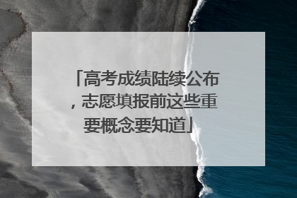 高考成绩陆续公布，志愿填报前这些重要概念要知道