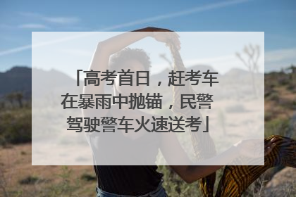 高考首日，赶考车在暴雨中抛锚，民警驾驶警车火速送考