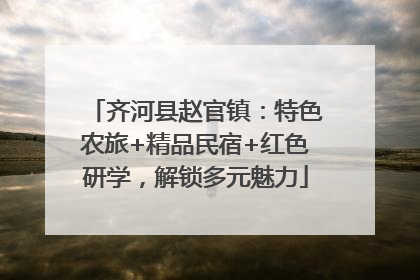 齐河县赵官镇：特色农旅+精品民宿+红色研学，解锁多元魅力