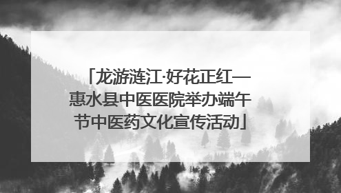 龙游涟江·好花正红—惠水县中医医院举办端午节中医药文化宣传活动