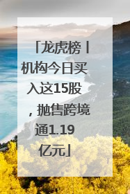 龙虎榜丨机构今日买入这15股，抛售跨境通1.19亿元