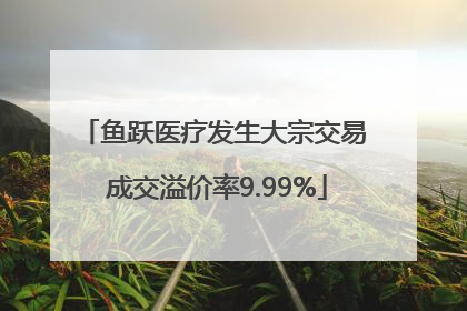 鱼跃医疗发生大宗交易 成交溢价率9.99%