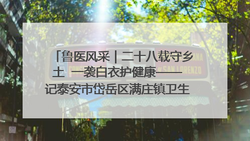 鲁医风采｜二十八载守乡土  一袭白衣护健康——记泰安市岱岳区满庄镇卫生院院长、主任医师张宝喜