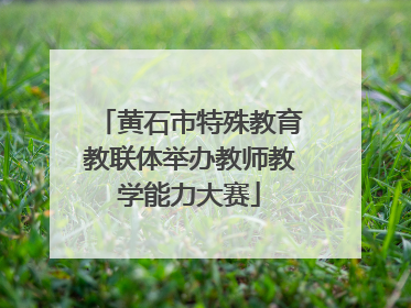 黄石市特殊教育教联体举办教师教学能力大赛