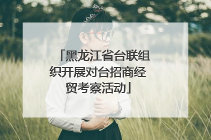 黑龙江省台联组织开展对台招商经贸考察活动