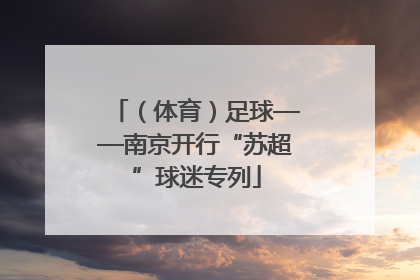 （体育）足球——南京开行“苏超”球迷专列
