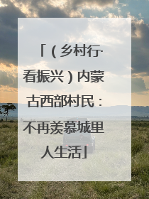 （乡村行·看振兴）内蒙古西部村民：不再羡慕城里人生活