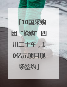 10国采购团“抢购”四川二手车，10亿元项目现场签约