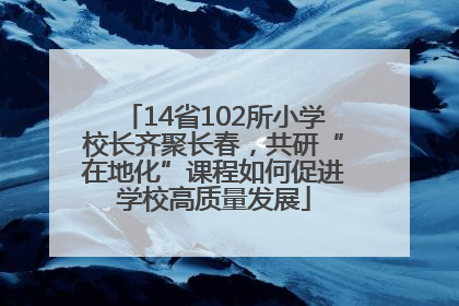 14省102所小学校长齐聚长春，共研“在地化”课程如何促进学校高质量发展