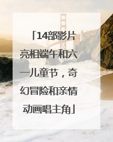 14部影片亮相端午和六一儿童节，奇幻冒险和亲情动画唱主角