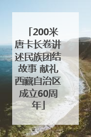 200米唐卡长卷讲述民族团结故事 献礼西藏自治区成立60周年