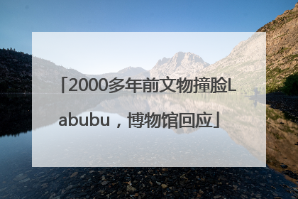 2000多年前文物撞脸Labubu，博物馆回应