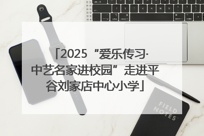 2025“爱乐传习·中艺名家进校园”走进平谷刘家店中心小学