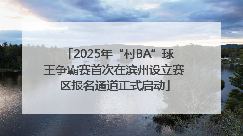 2025年“村BA”球王争霸赛首次在滨州设立赛区报名通道正式启动