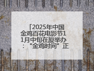 2025年中国金鸡百花电影节11月中旬在厦举办：“金鸡时间”正式启动