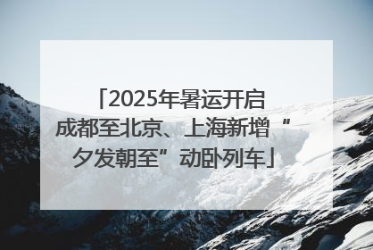 2025年暑运开启 成都至北京、上海新增“夕发朝至”动卧列车
