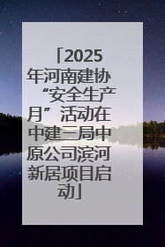 2025年河南建协“安全生产月”活动在中建三局中原公司滨河新居项目启动