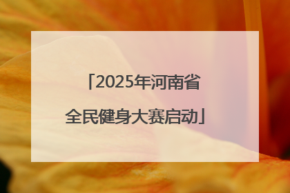 2025年河南省全民健身大赛启动