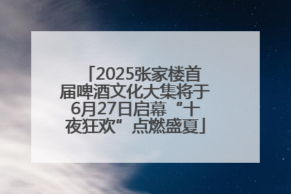 2025张家楼首届啤酒文化大集将于6月27日启幕“十夜狂欢”点燃盛夏