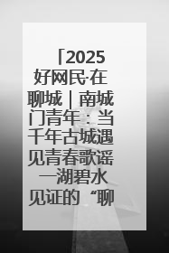 2025好网民·在聊城｜南城门青年：当千年古城遇见青春歌谣 一湖碧水见证的“聊城式浪漫”