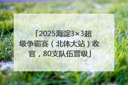 2025海淀3×3超级争霸赛（北体大站）收官，80支队伍晋级