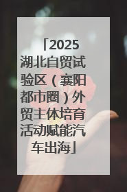 2025湖北自贸试验区（襄阳都市圈）外贸主体培育活动赋能汽车出海