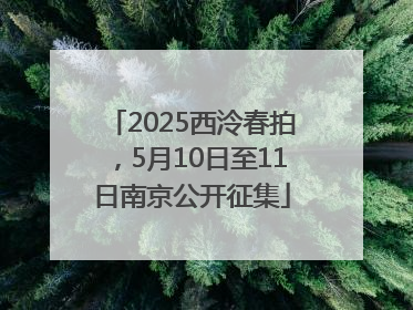 2025西泠春拍，5月10日至11日南京公开征集