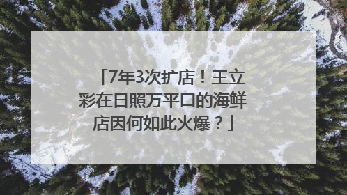 7年3次扩店！王立彩在日照万平口的海鲜店因何如此火爆？