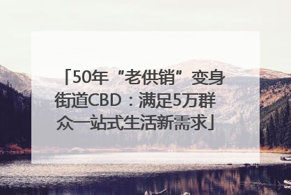 50年“老供销”变身街道CBD：满足5万群众一站式生活新需求
