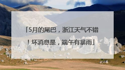5月的尾巴，浙江天气不错！坏消息是，端午有暴雨