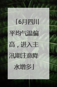6月四川平均气温偏高，进入主汛期注意降水增多
