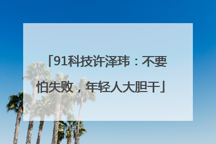91科技许泽玮：不要怕失败，年轻人大胆干