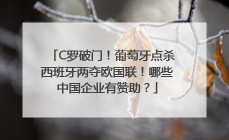 C罗破门！葡萄牙点杀西班牙两夺欧国联！哪些中国企业有赞助？