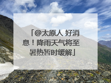 @太原人 好消息！降雨天气将至 暑热暂时缓解