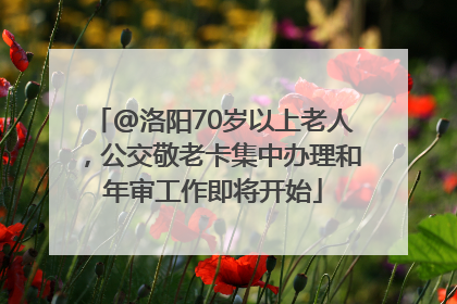 @洛阳70岁以上老人，公交敬老卡集中办理和年审工作即将开始