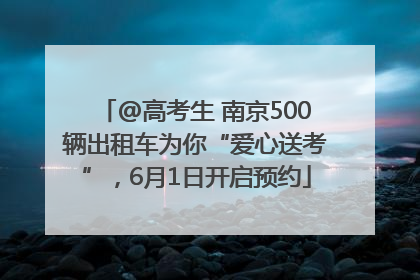 @高考生 南京500辆出租车为你“爱心送考”，6月1日开启预约