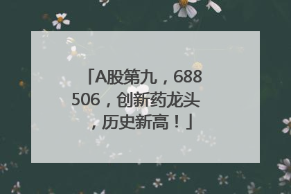 A股第九，688506，创新药龙头，历史新高！