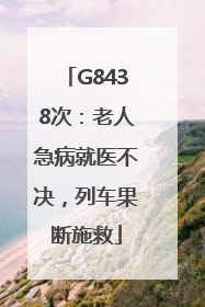 G8438次：老人急病就医不决，列车果断施救